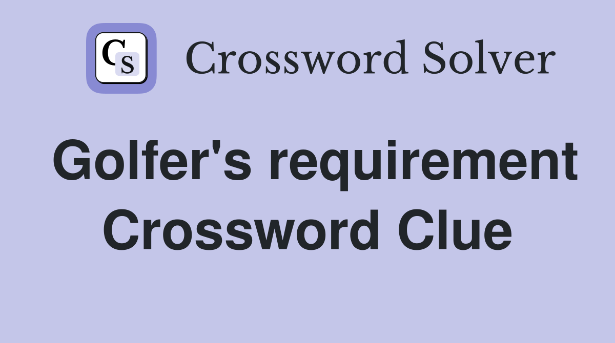 Golfer's requirement Crossword Clue