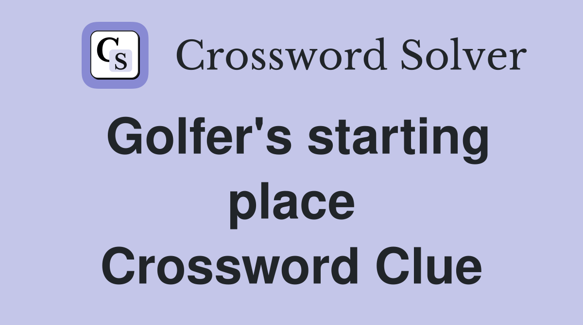 Golfer's starting place Crossword Clue