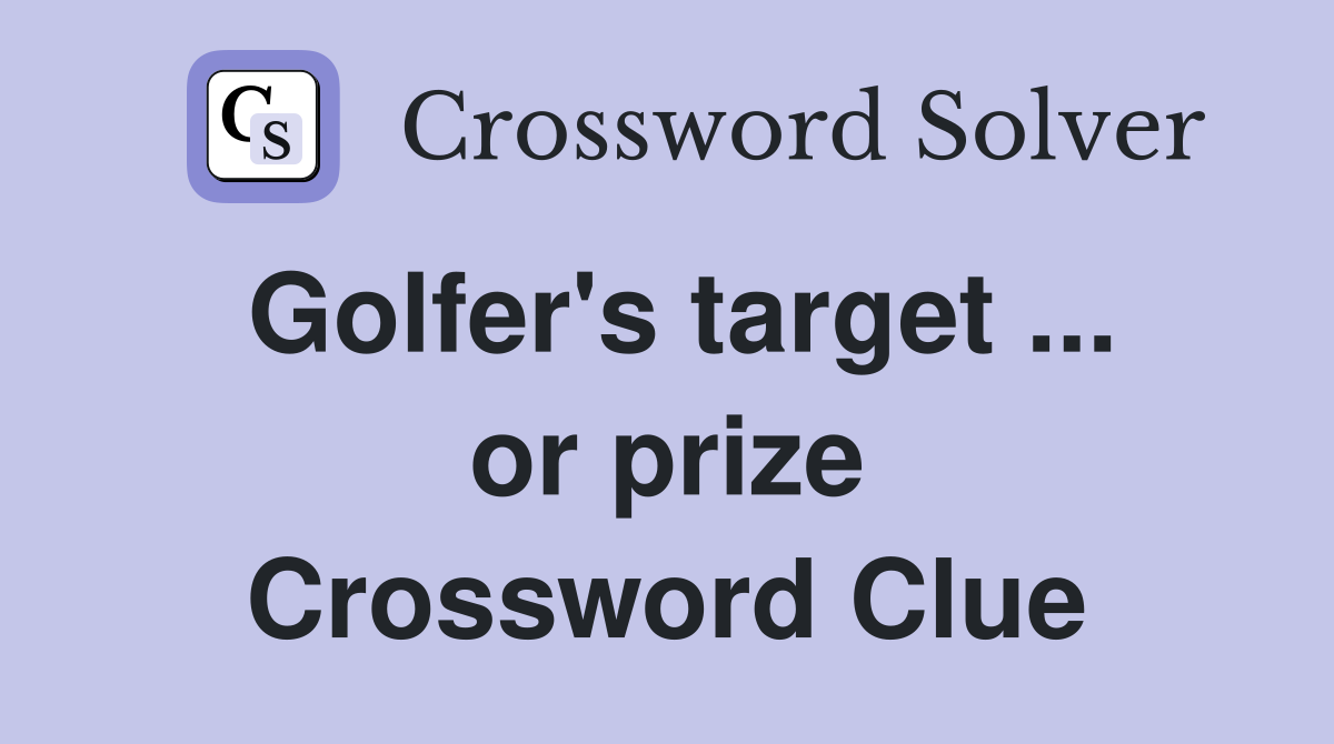 Golfer's target ... or prize Crossword Clue
