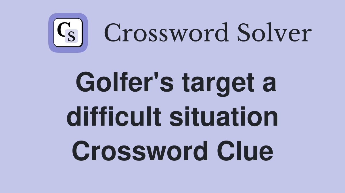 Golfer's target a difficult situation Crossword Clue