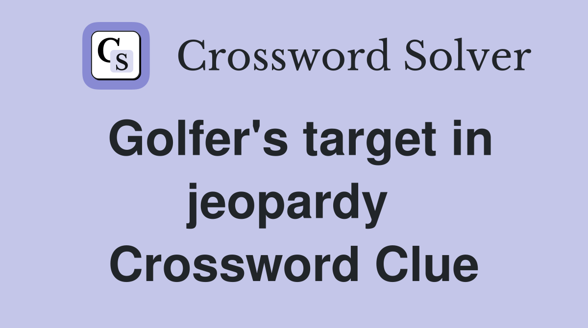 Golfer's target in jeopardy  Crossword Clue
