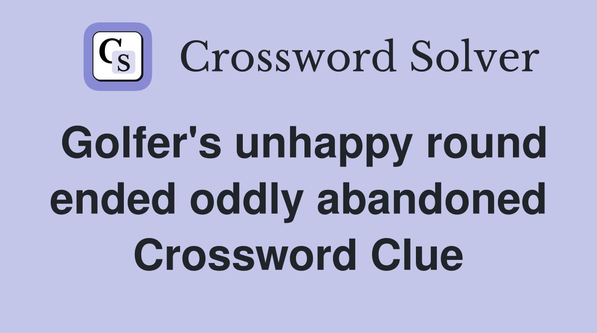 Golfer's unhappy round ended oddly abandoned Crossword Clue