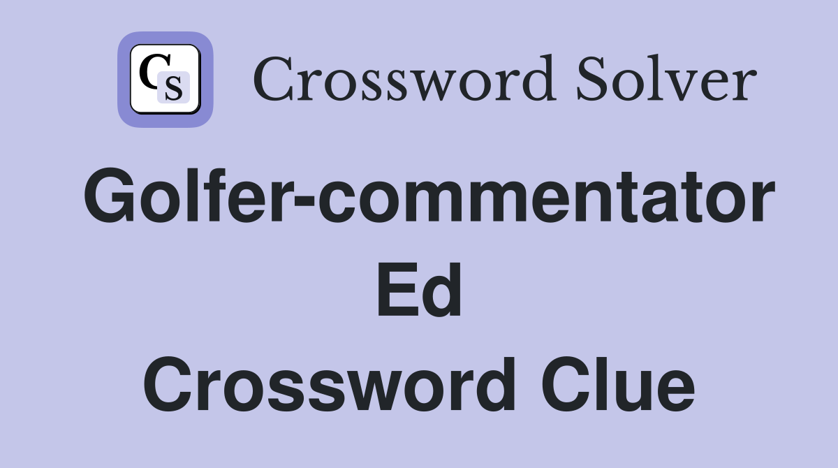 Golfer-commentator Ed Crossword Clue