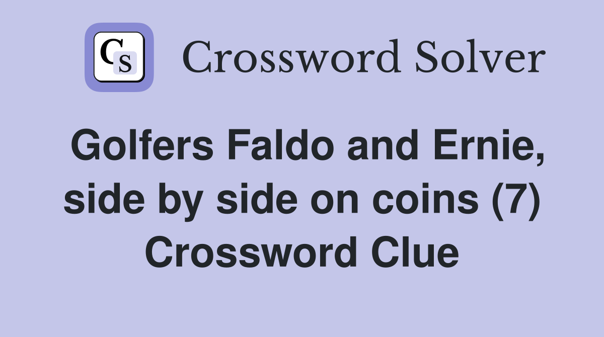 Golfers Faldo and Ernie, side by side on coins (7) Crossword Clue