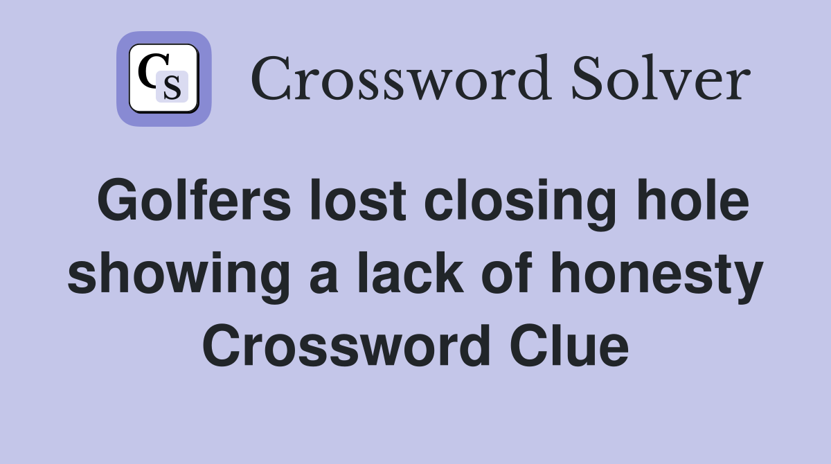 Golfers lost closing hole showing a lack of honesty Crossword Clue