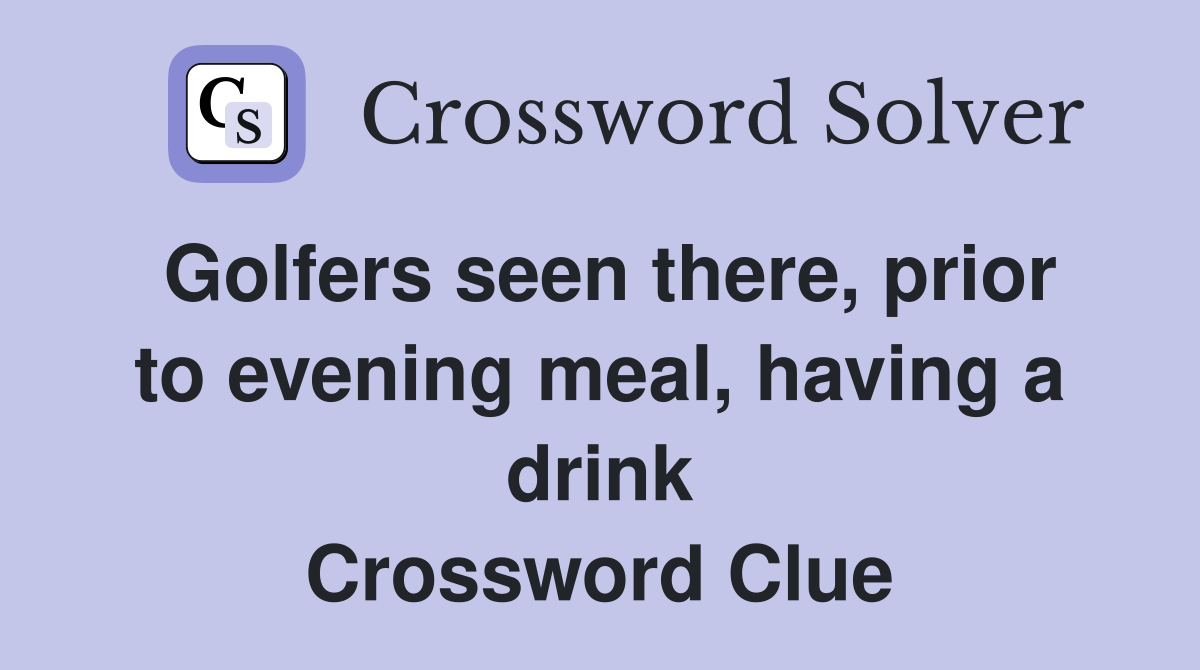 Golfers seen there, prior to evening meal, having a drink Crossword Clue