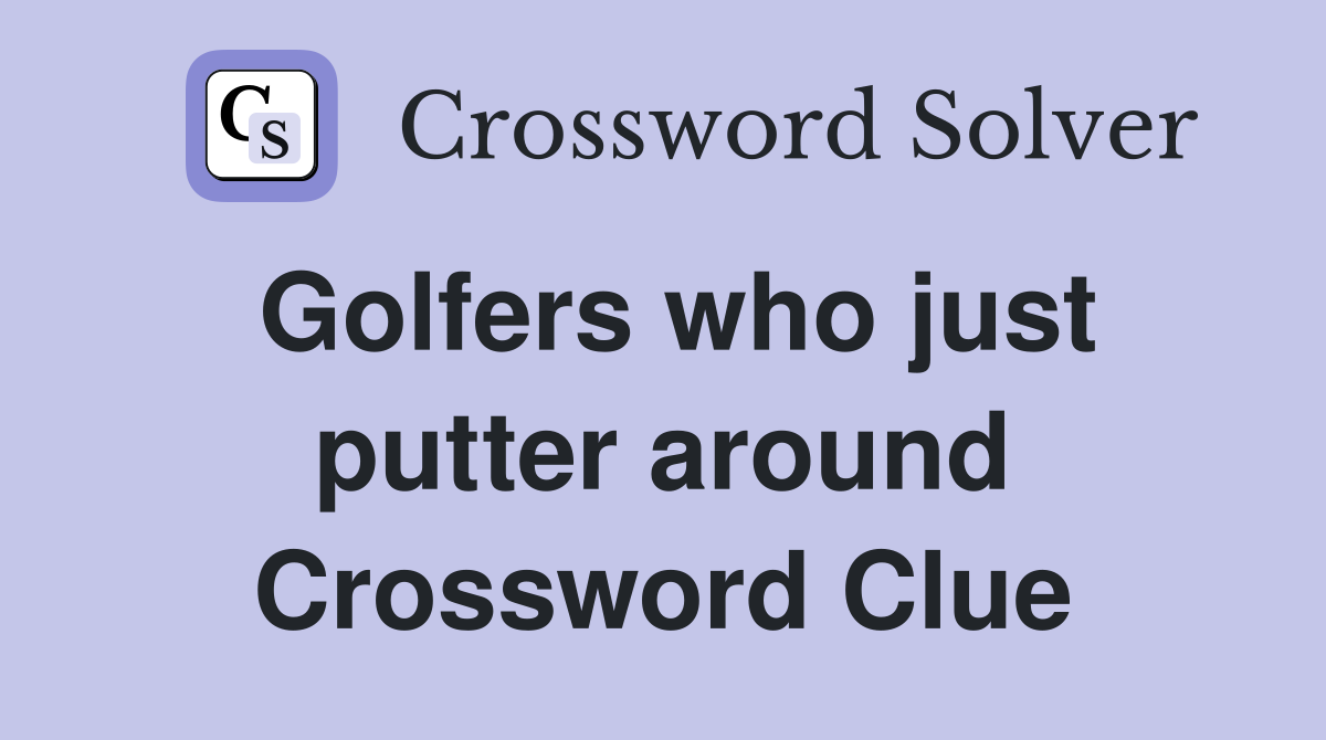 Golfers who just putter around Crossword Clue