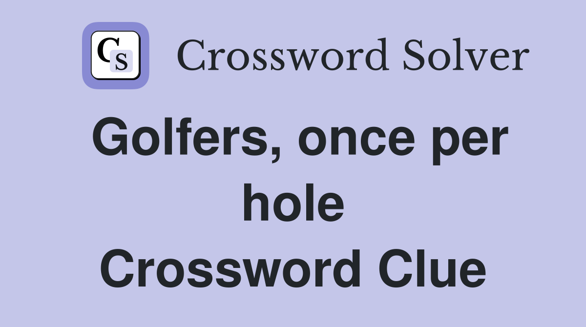 Golfers, once per hole Crossword Clue
