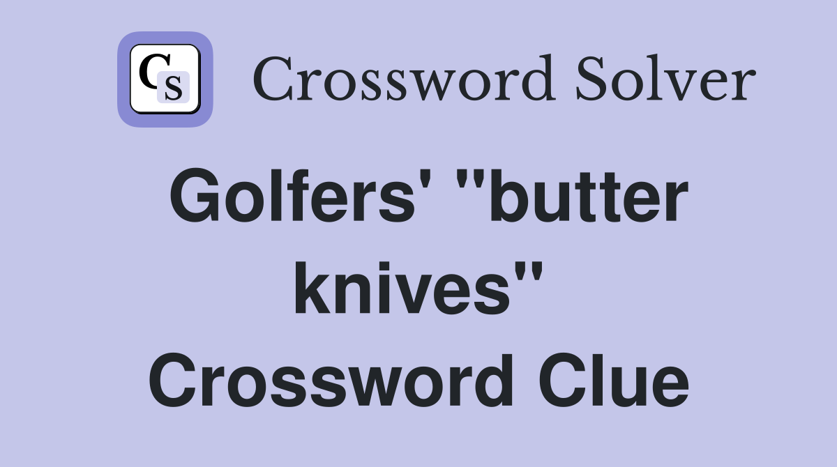 Golfers' "butter knives" Crossword Clue