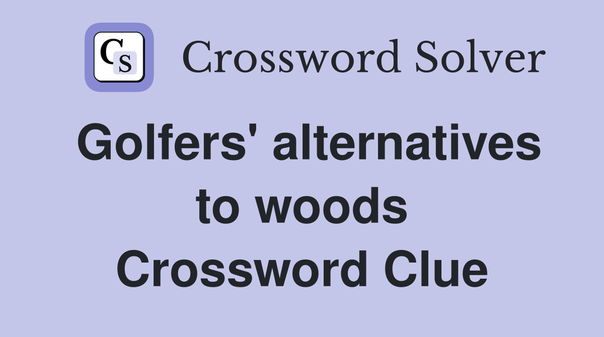 Golfers' alternatives to woods Crossword Clue