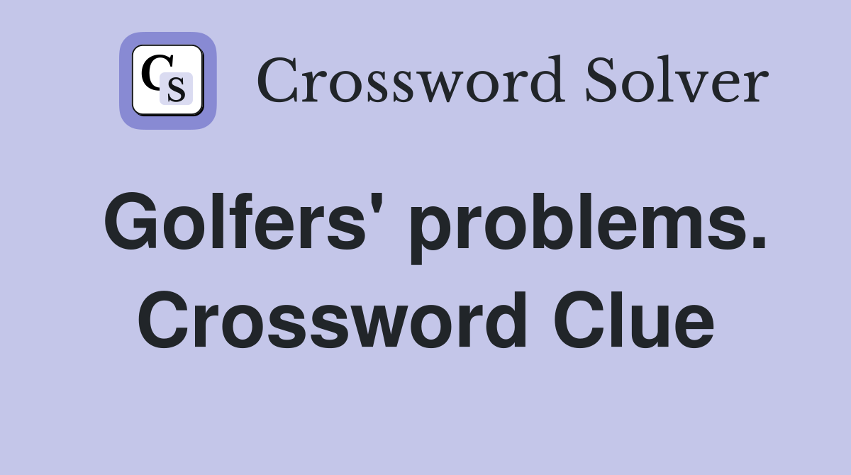 Golfers' problems. Crossword Clue