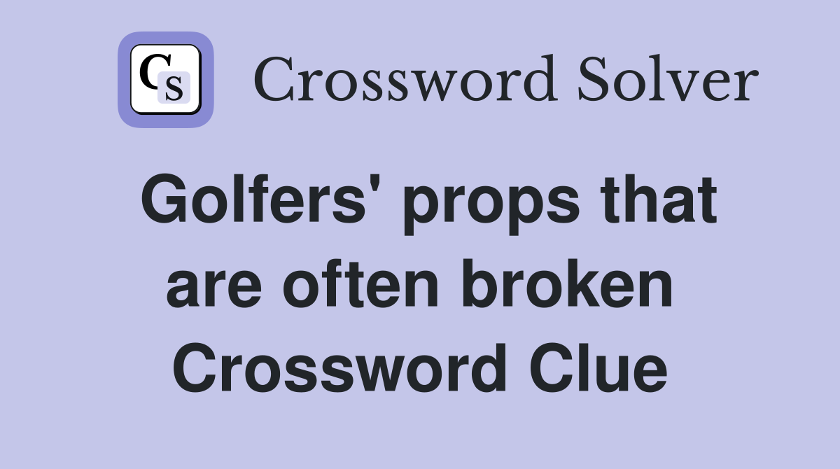 Golfers' props that are often broken Crossword Clue