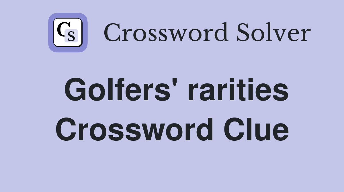 Golfers' rarities Crossword Clue