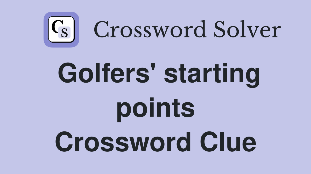 Golfers' starting points Crossword Clue
