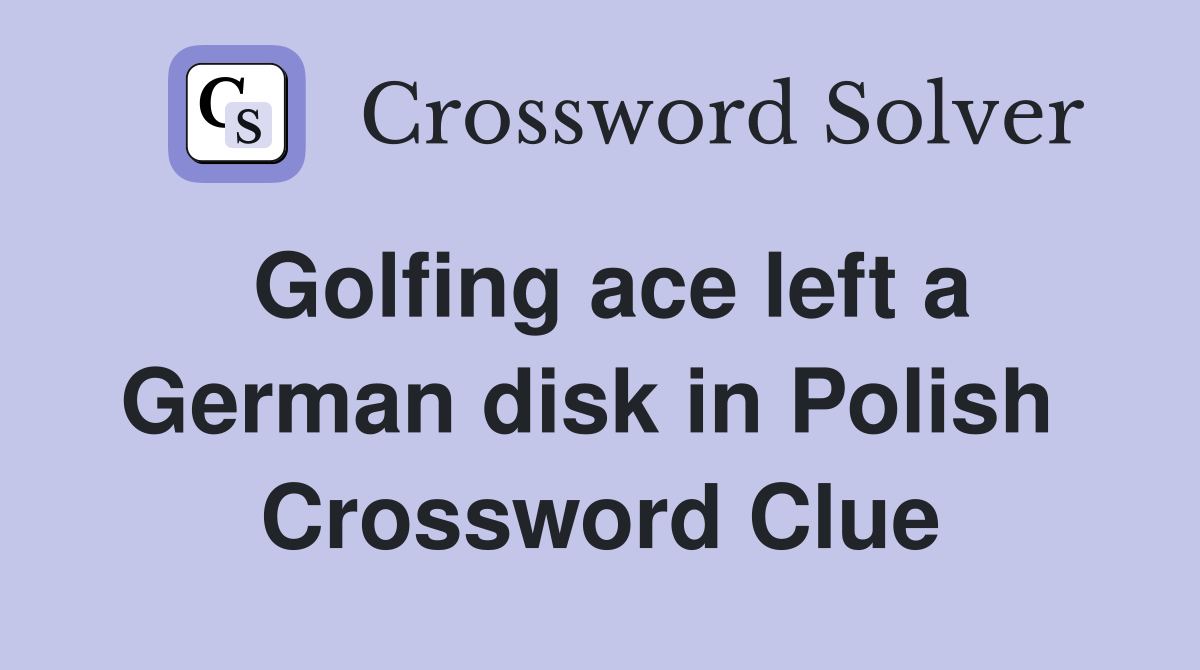 Golfing ace left a German disk in Polish  Crossword Clue