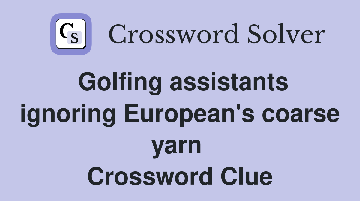 Golfing assistants ignoring European's coarse yarn  Crossword Clue