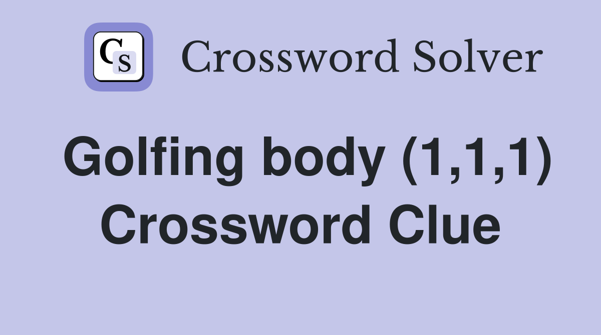 Golfing body (1,1,1) Crossword Clue