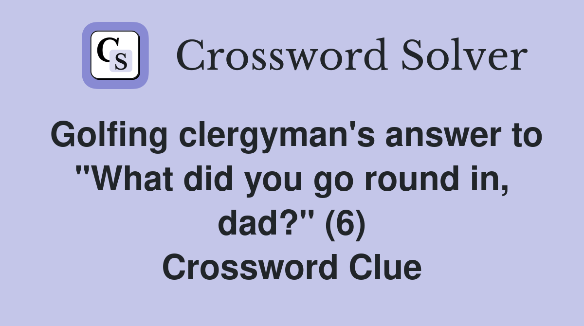 Golfing clergyman's answer to "What did you go round in, dad?" (6) Crossword Clue