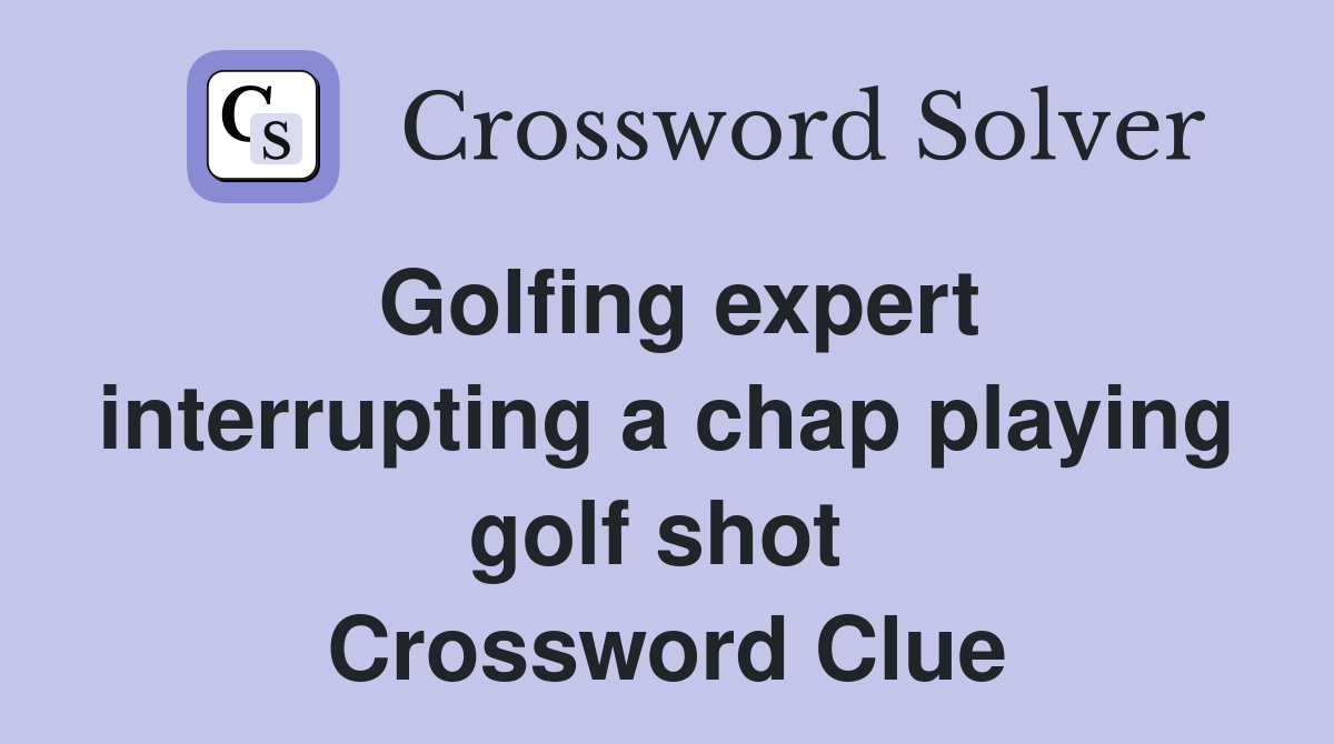 Golfing expert interrupting a chap playing golf shot  Crossword Clue