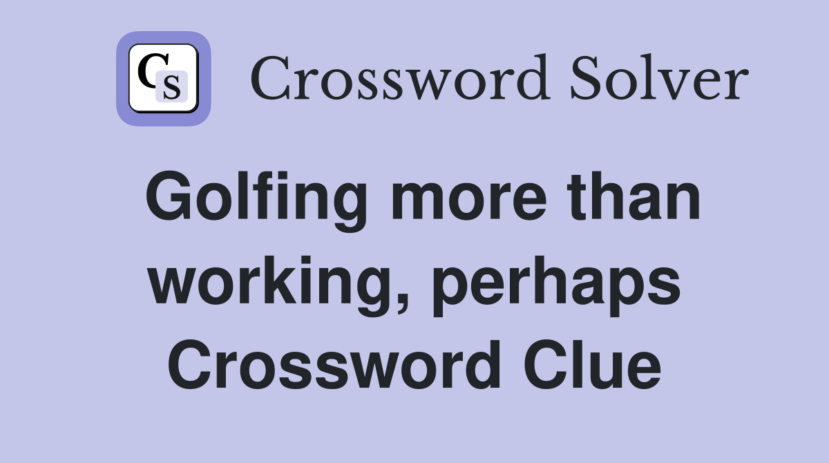 Golfing more than working, perhaps Crossword Clue