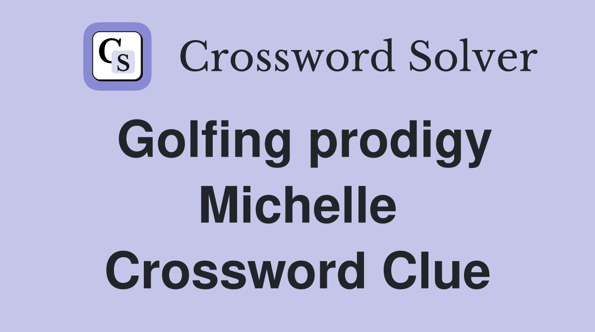 Golfing prodigy Michelle Crossword Clue