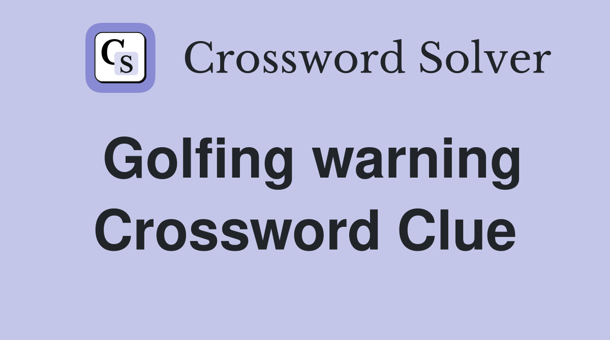 Golfing warning Crossword Clue