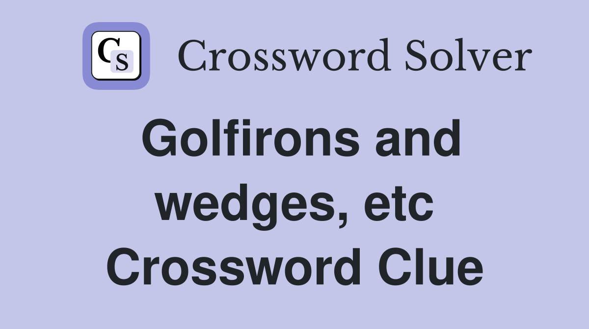 Golfirons and wedges, etc Crossword Clue