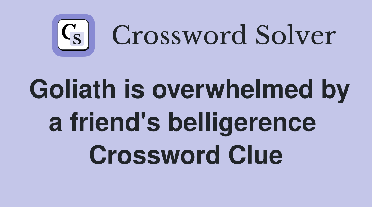 Goliath is overwhelmed by a friend's belligerence  Crossword Clue