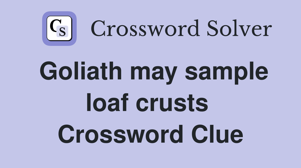 Goliath may sample loaf crusts  Crossword Clue