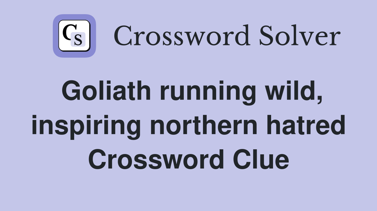 Goliath running wild, inspiring northern hatred Crossword Clue