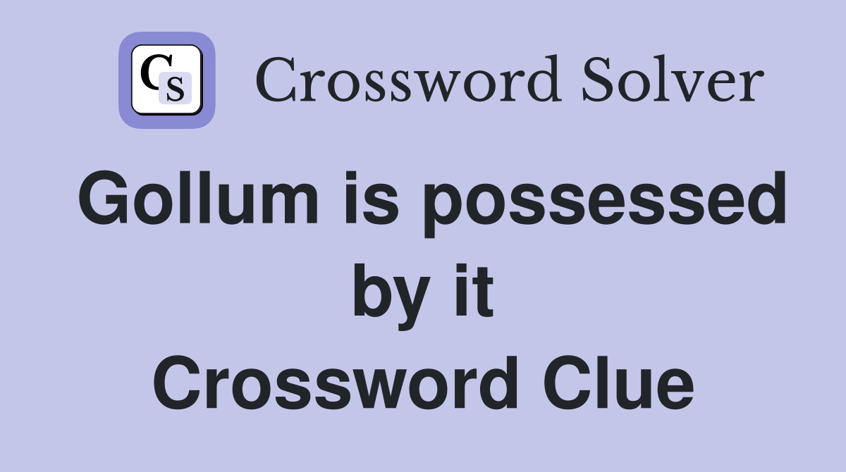 Gollum is possessed by it Crossword Clue
