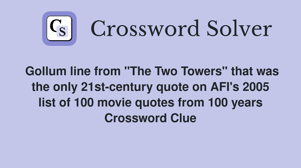 Gollum line from "The Two Towers" that was the only 21st-century quote on AFI's 2005 list of 100 movie quotes from 100 years Crossword Clue