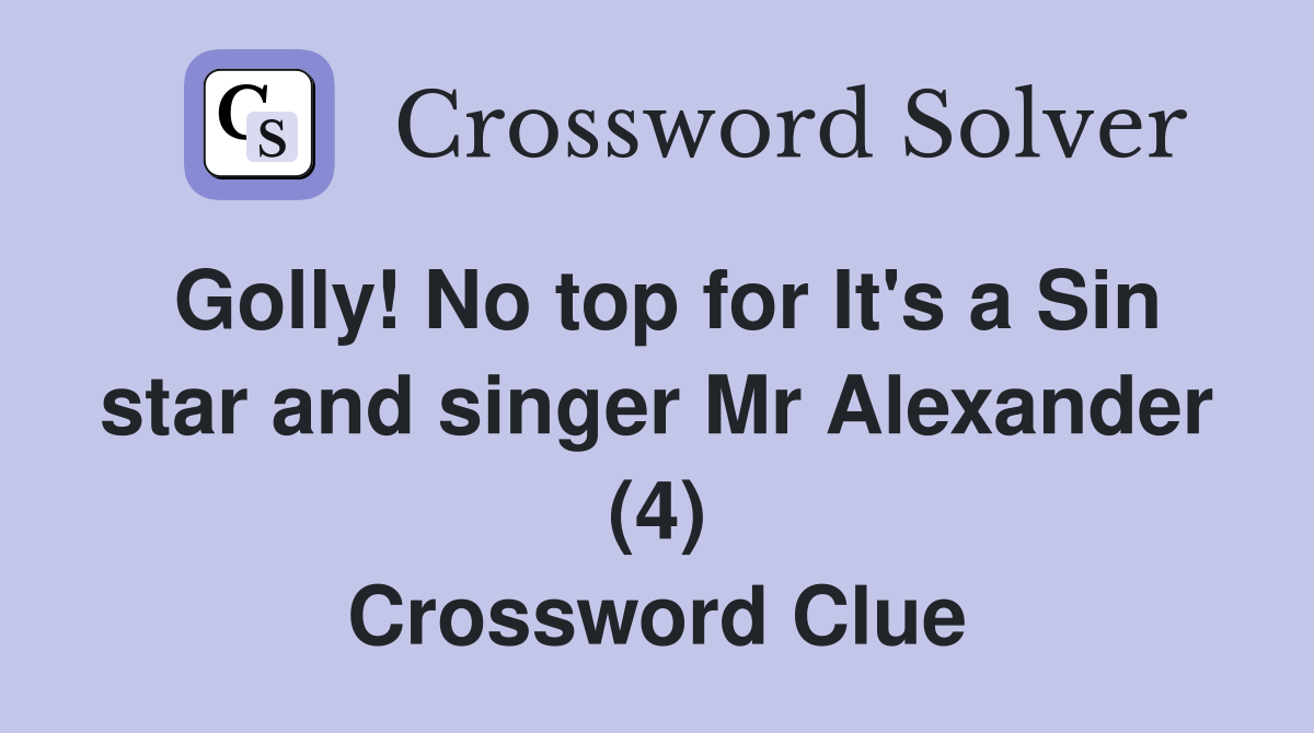 Golly! No top for It's a Sin star and singer Mr Alexander (4) Crossword Clue