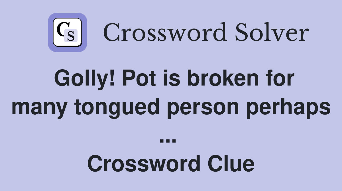 Golly! Pot is broken for many tongued person perhaps ...  Crossword Clue