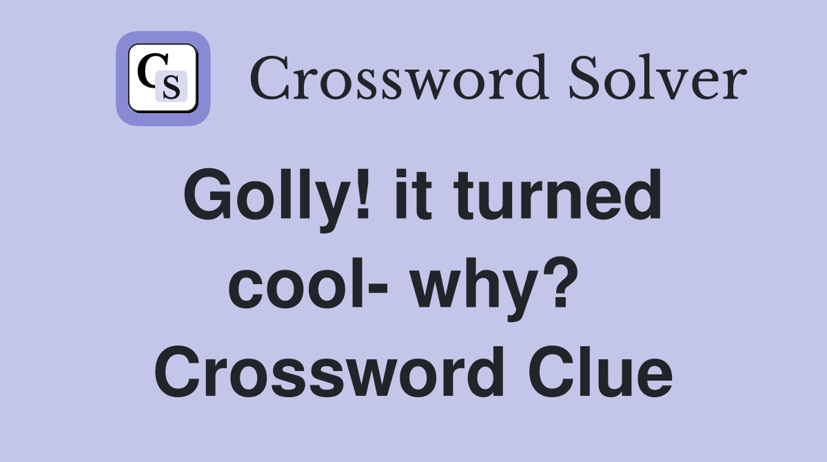 Golly! it turned cool- why?  Crossword Clue