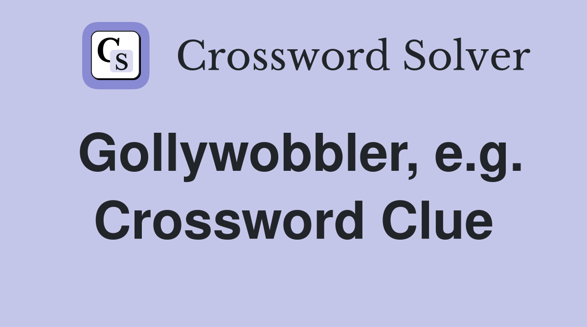 Gollywobbler, e.g. Crossword Clue