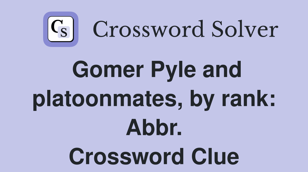 Gomer Pyle and platoonmates, by rank: Abbr. Crossword Clue