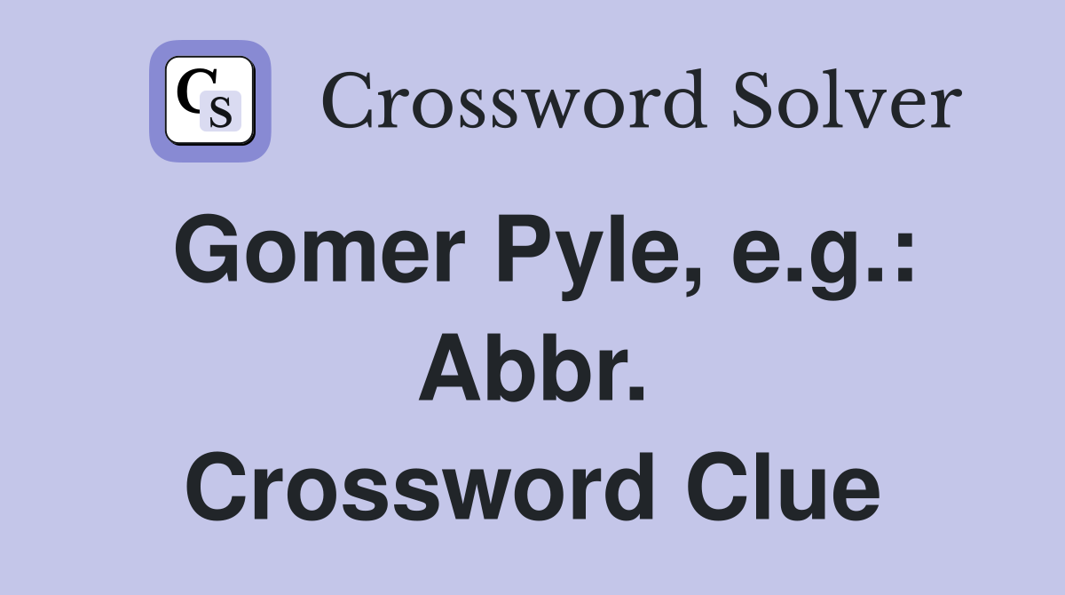 Gomer Pyle, e.g.: Abbr. Crossword Clue