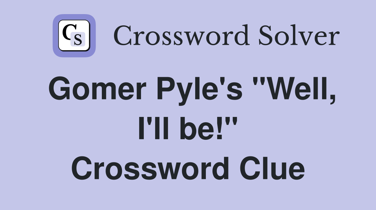 Gomer Pyle's "Well, I'll be!" Crossword Clue