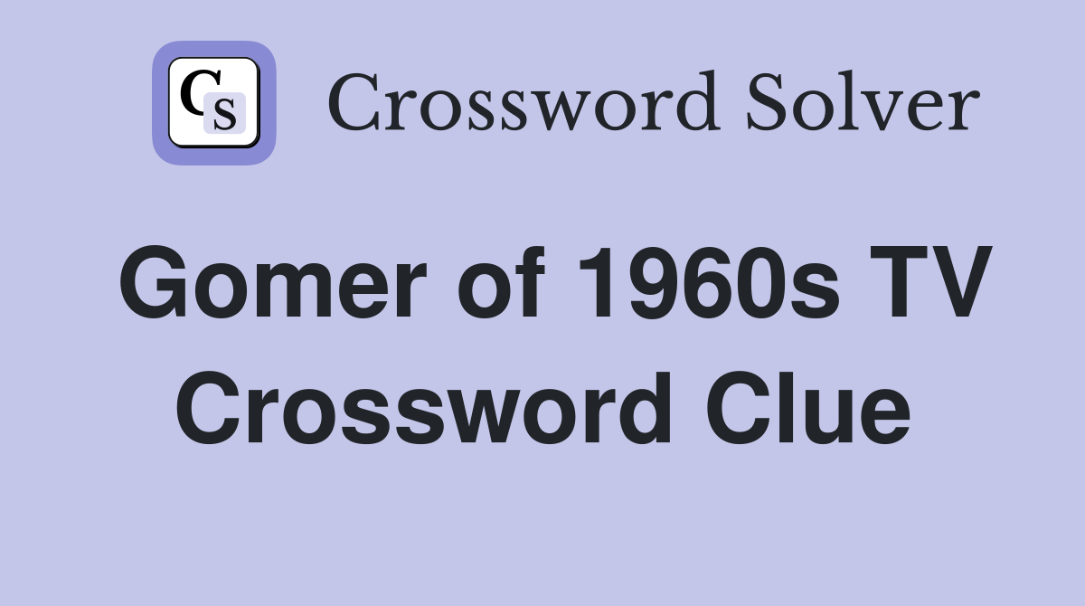 Gomer of 1960s TV Crossword Clue