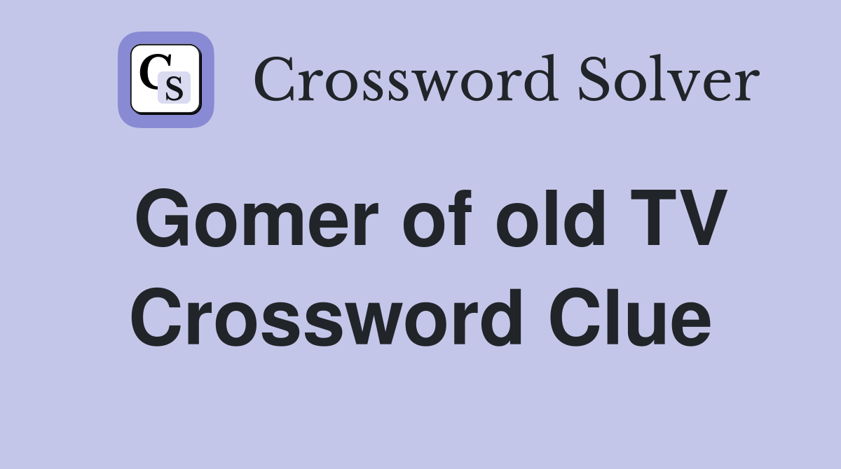 Gomer of old TV Crossword Clue