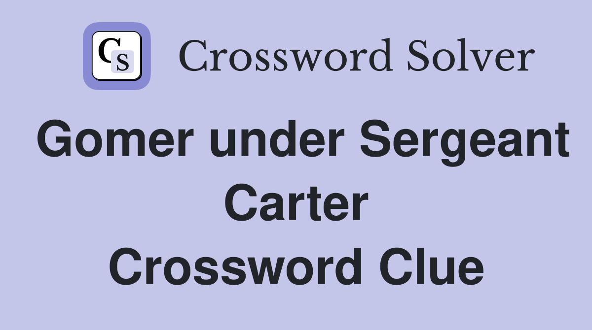 Gomer under Sergeant Carter Crossword Clue