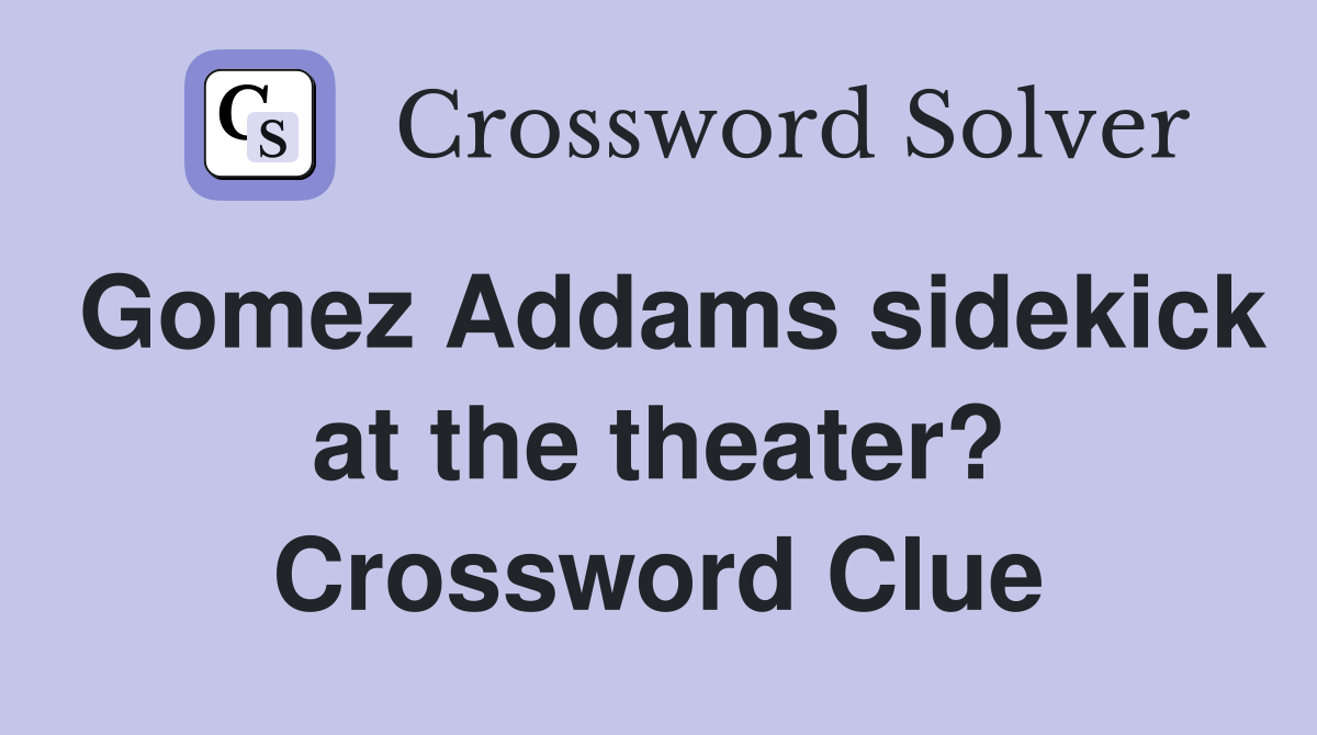 Gomez Addams sidekick at the theater? Crossword Clue