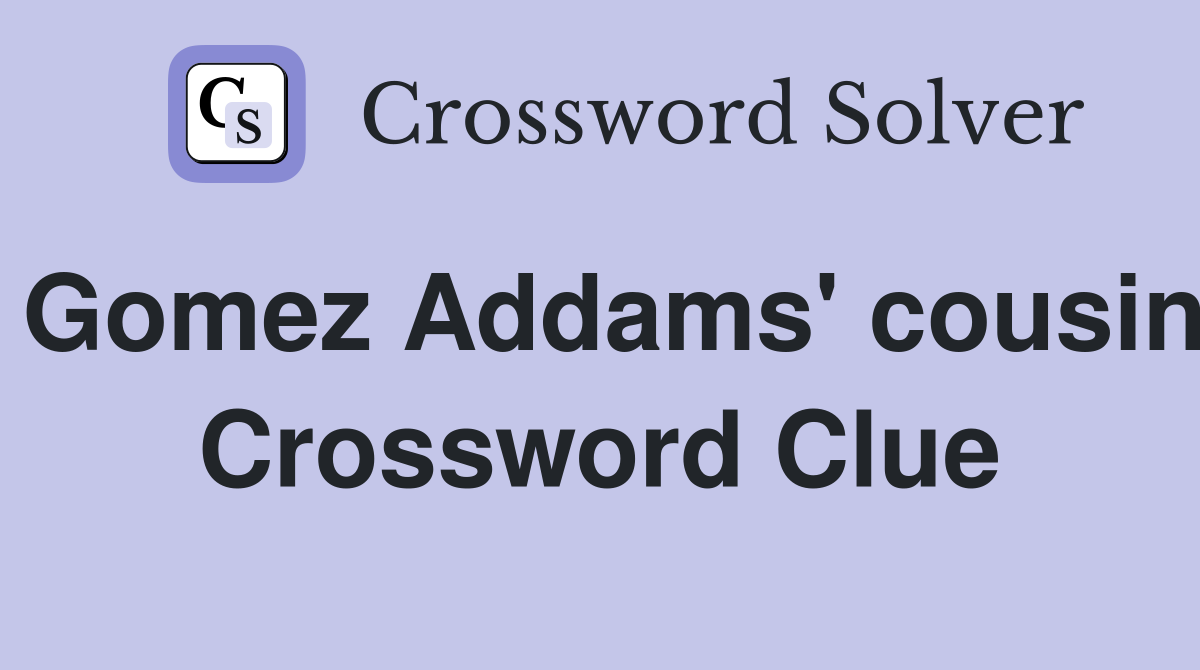 Gomez Addams' cousin Crossword Clue