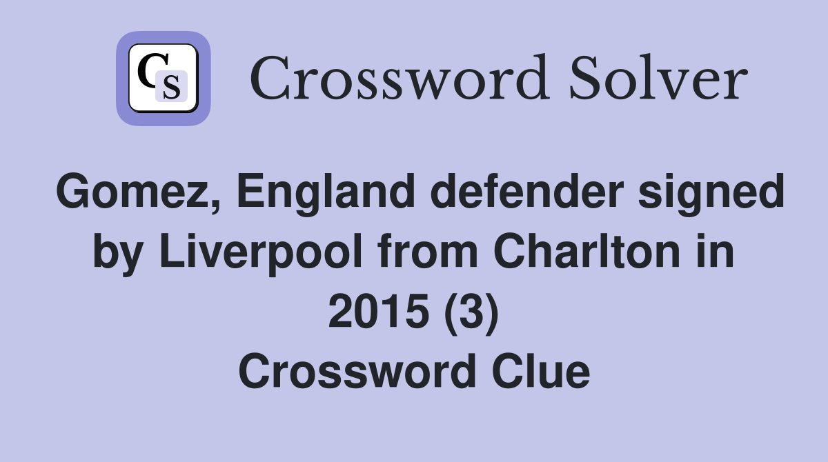 Gomez, England defender signed by Liverpool from Charlton in 2015 (3) Crossword Clue