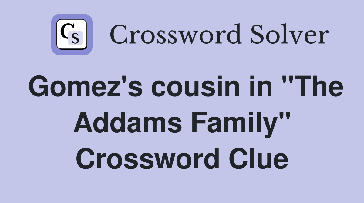 Gomez's cousin in "The Addams Family" Crossword Clue