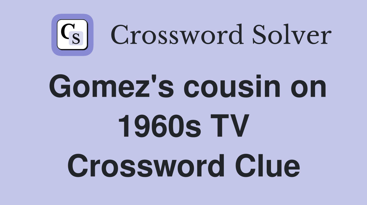 Gomez's cousin on 1960s TV Crossword Clue