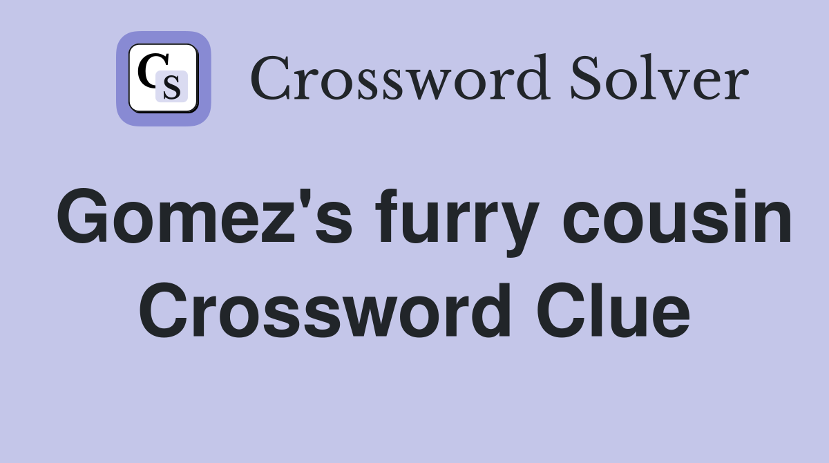 Gomez's furry cousin Crossword Clue