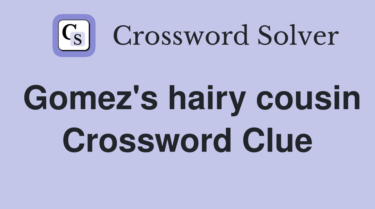Gomez's hairy cousin Crossword Clue