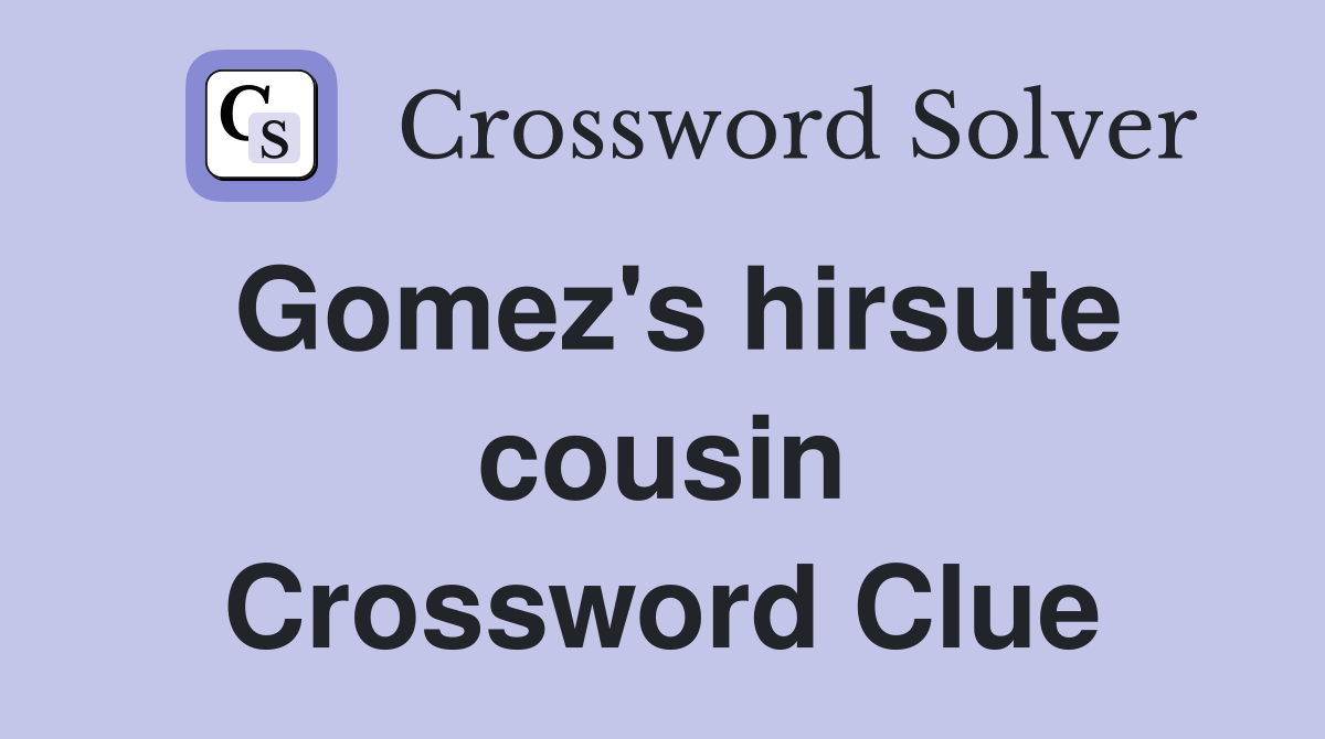 Gomez's hirsute cousin Crossword Clue
